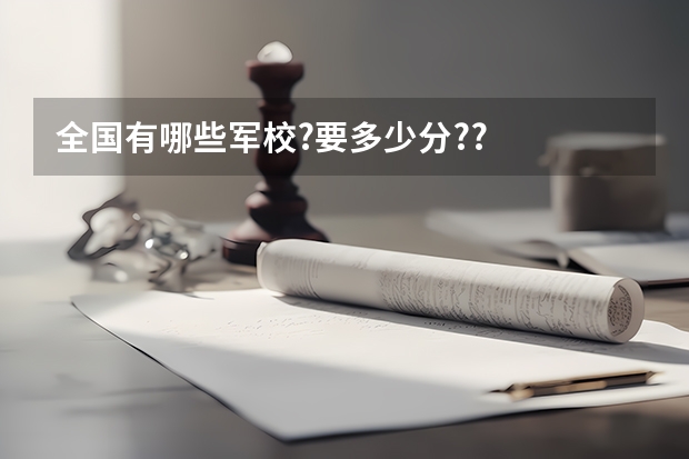 全国有哪些军校?要多少分??