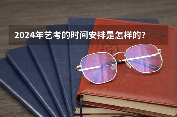 2024年艺考的时间安排是怎样的？（艺考改革2024年文化课的要求）