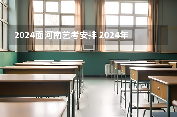 2024面河南艺考安排 2024年会不会取消艺考