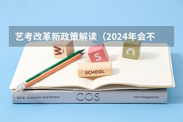 艺考改革新政策解读（2024年会不会取消艺考）