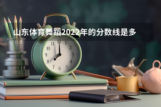 山东体育舞蹈2022年的分数线是多少