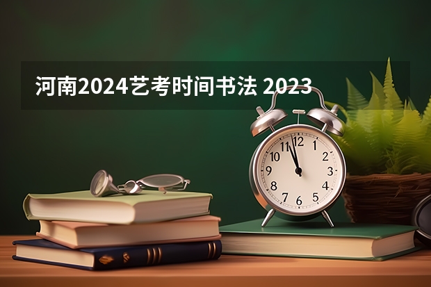 河南2024艺考时间书法 2023年艺考成绩查询时间