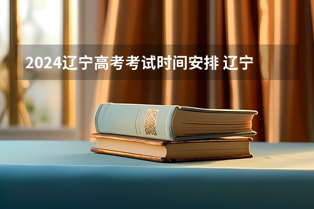 2024辽宁高考考试时间安排 辽宁高考考试日程