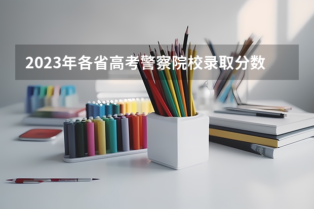 2023年各省高考警察院校录取分数线一览表 贵州文科二本分数线