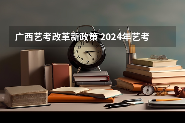 广西艺考改革新政策 2024年艺考的时间安排是怎样的？