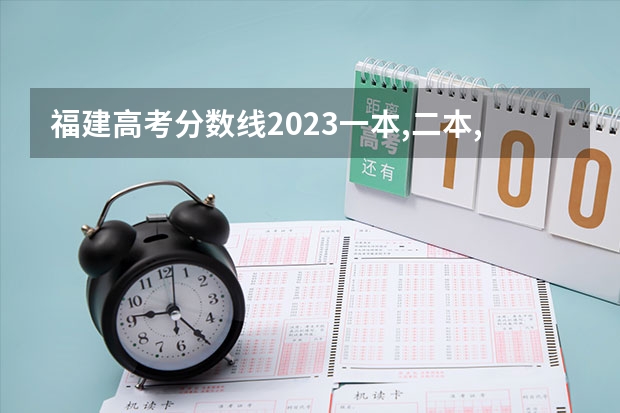 福建高考分数线2023一本,二本,专科分数线（福建高校录取分数线）