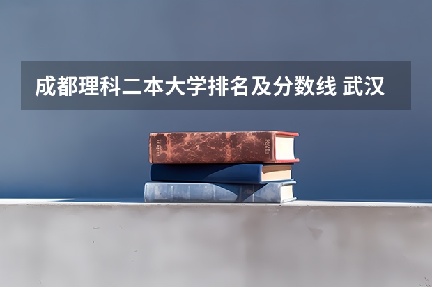 成都理科二本大学排名及分数线 武汉市二本大学排名及分数线