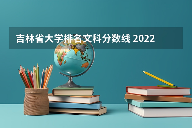 吉林省大学排名文科分数线 2022年填志愿参考：吉林文科421分对应的大学