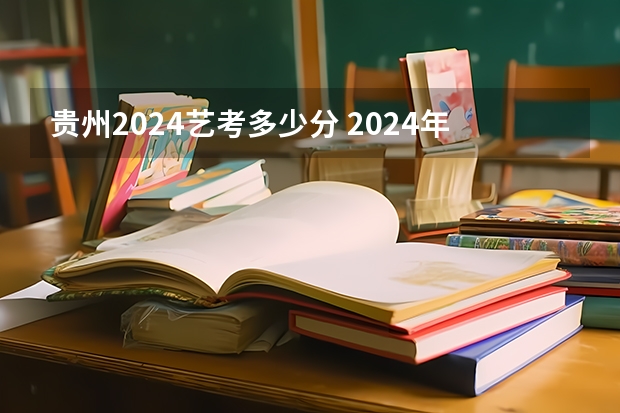 贵州2024艺考多少分 2024年艺考美术文化分数线
