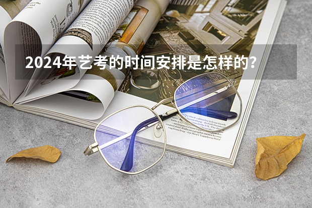 2024年艺考的时间安排是怎样的？ 甘肃省艺考时间2024