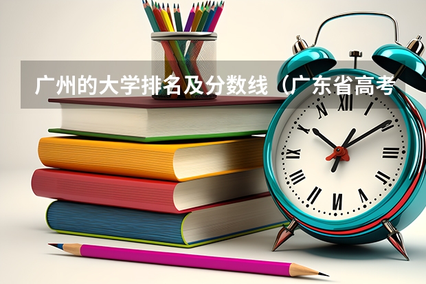 广州的大学排名及分数线（广东省高考分数排名）