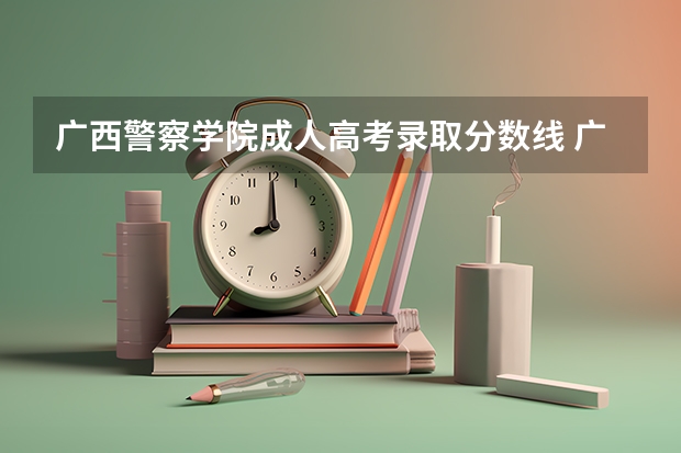 广西警察学院成人高考录取分数线 广西警察学院分数线