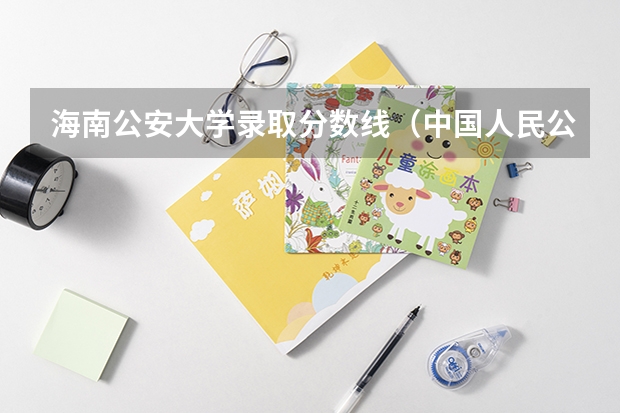 海南公安大学录取分数线（中国人民公安大学新疆录取侦查学分数线）