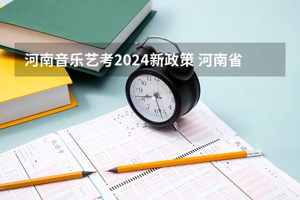 河南音乐艺考2024新政策 河南省艺术考试时间2024