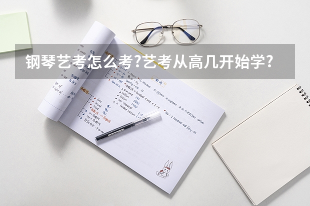 钢琴艺考怎么考?艺考从高几开始学?