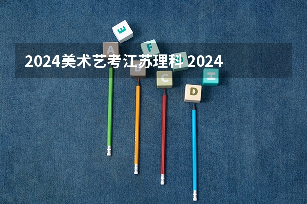 2024美术艺考江苏理科 2024美术生高考新政策