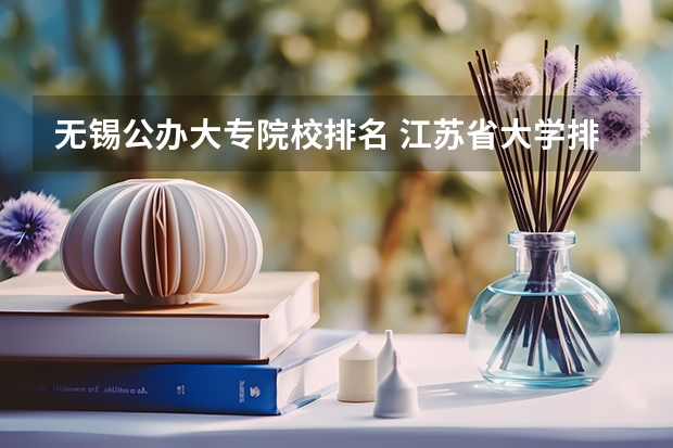 无锡公办大专院校排名 江苏省大学排名一览表及分数线