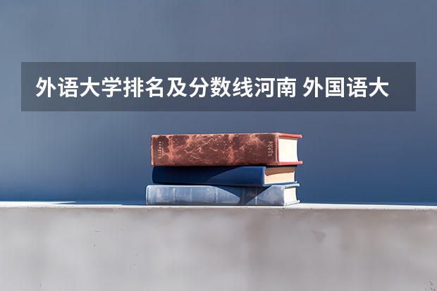 外语大学排名及分数线河南 外国语大学分数线
