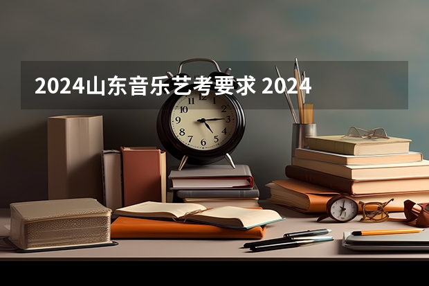 2024山东音乐艺考要求 2024年山东艺考报名时间