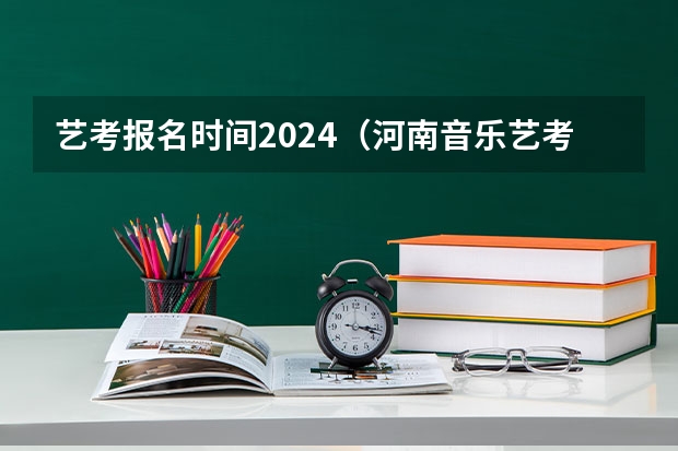 艺考报名时间2024（河南音乐艺考时间）
