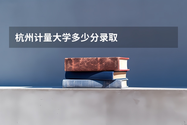 杭州计量大学多少分录取