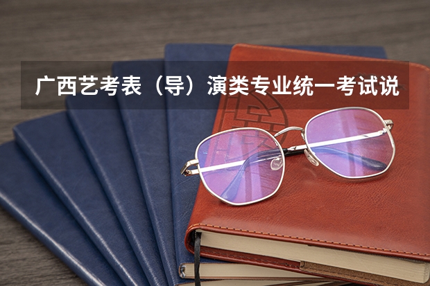 广西艺考表(导)演类专业统一考试说明公布(2024年版)(广西艺考改革新政策)