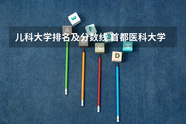 儿科大学排名及分数线 首都医科大学临床医学分数线