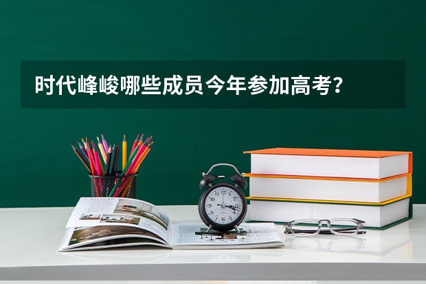 时代峰峻哪些成员今年参加高考？