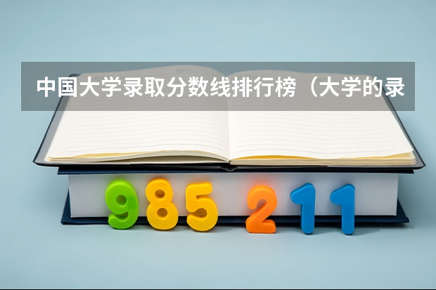 中国大学录取分数线排行榜（大学的录取分数线排名）