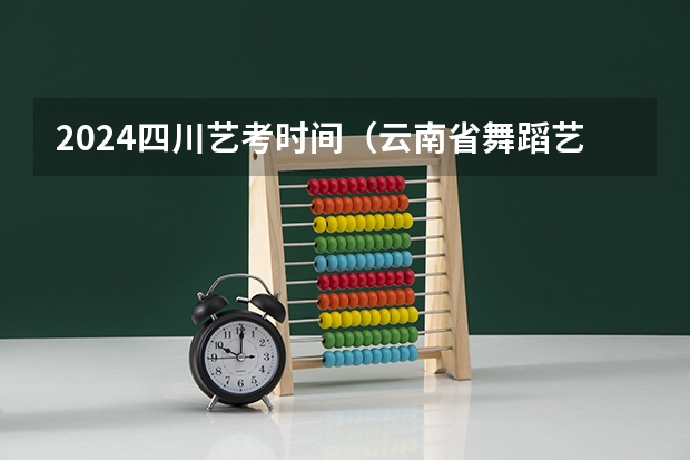 2024四川艺考时间（云南省舞蹈艺考时间）