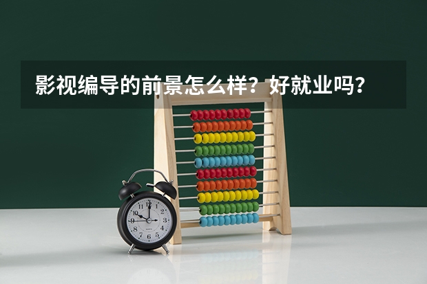影视编导的前景怎么样？好就业吗？