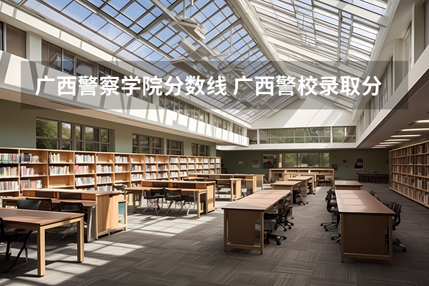 广西警察学院分数线 广西警校录取分数线最低