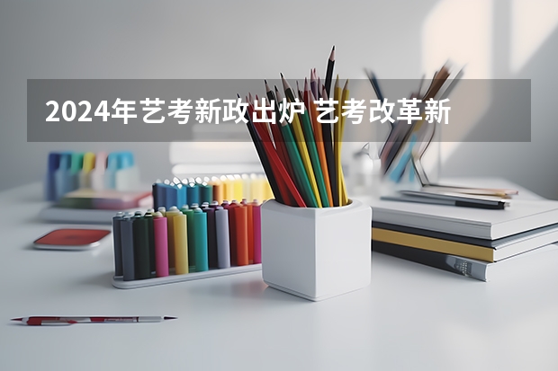 2024年艺考新政出炉 艺考改革新政策解读