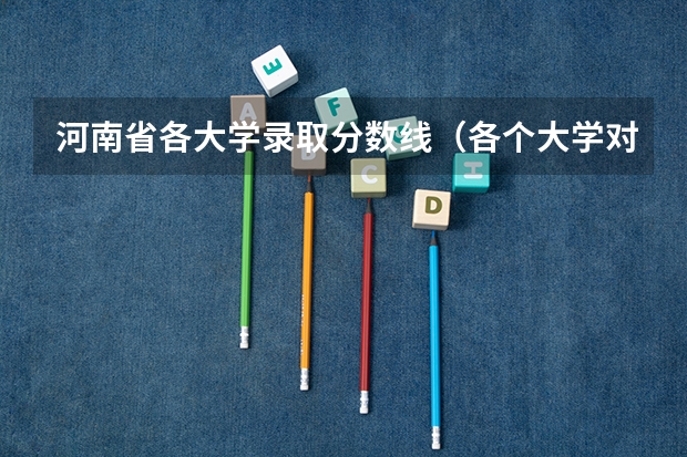 河南省各大学录取分数线（各个大学对河南的录取线）