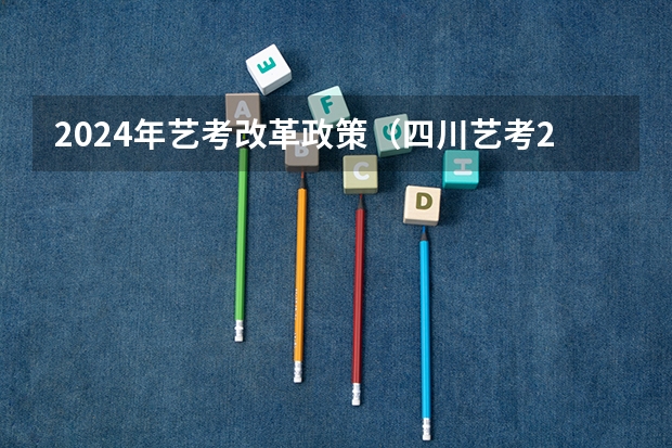 2024年艺考改革政策（四川艺考2024新政策）