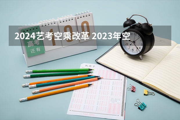 2024艺考空乘改革 2023年空乘艺考最新政策