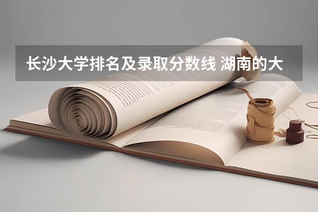 长沙大学排名及录取分数线 湖南的大学排名及录取分数