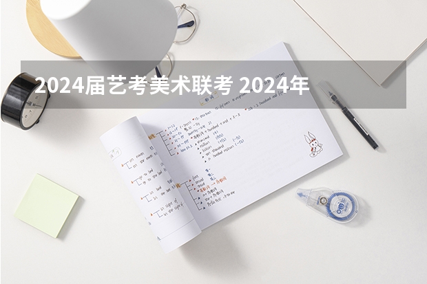 2024届艺考美术联考 2024年美术联考时间