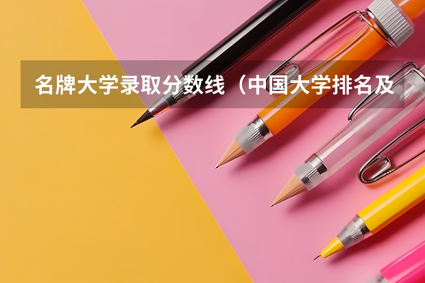 名牌大学录取分数线（中国大学排名及录取分数线）