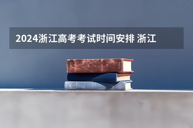 2024浙江高考考试时间安排 浙江高考考试日程