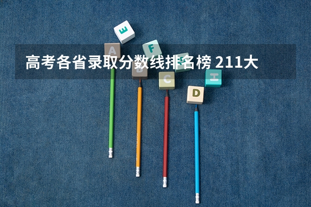 高考各省录取分数线排名榜 211大学排名名单及录取分数线