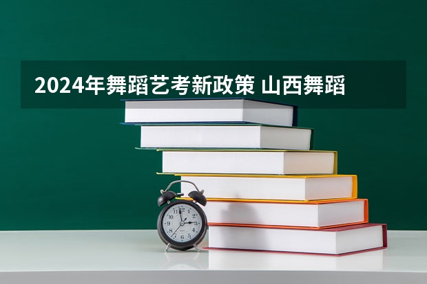 2024年舞蹈艺考新政策 山西舞蹈艺考分数线2023