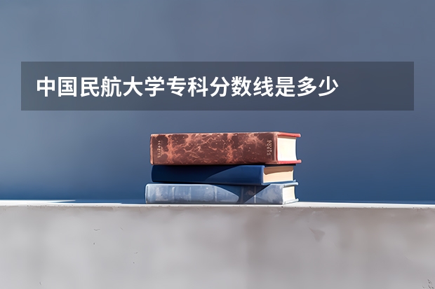 中国民航大学专科分数线是多少