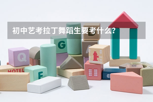 初中艺考拉丁舞蹈生要考什么？