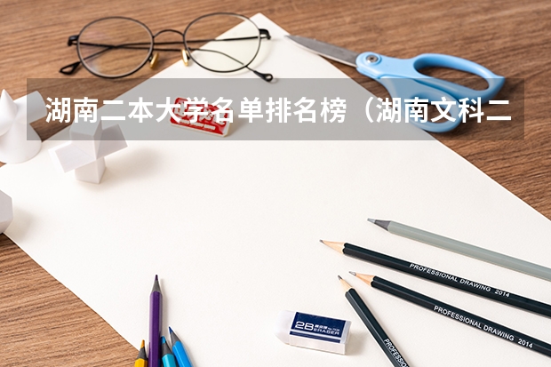 湖南二本大学名单排名榜（湖南文科二本大学排名及分数线）