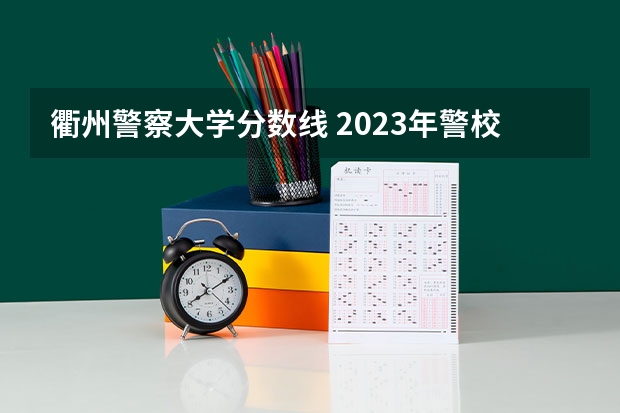 衢州警察大学分数线 2023年警校录取分数线