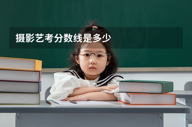 摄影艺考分数线是多少