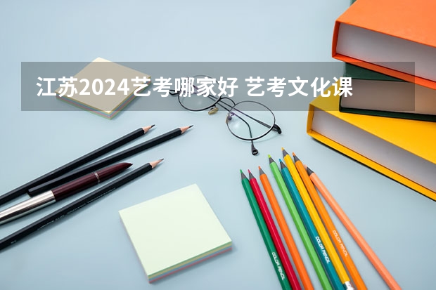 江苏2024艺考哪家好 艺考文化课辅导哪家好