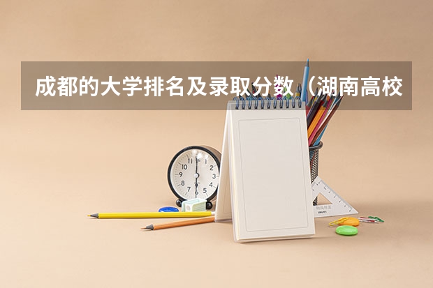 成都的大学排名及录取分数（湖南高校录取分数线排名）
