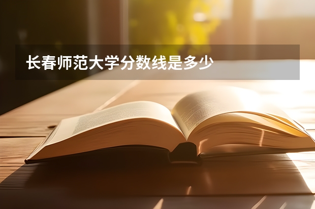长春师范大学分数线是多少